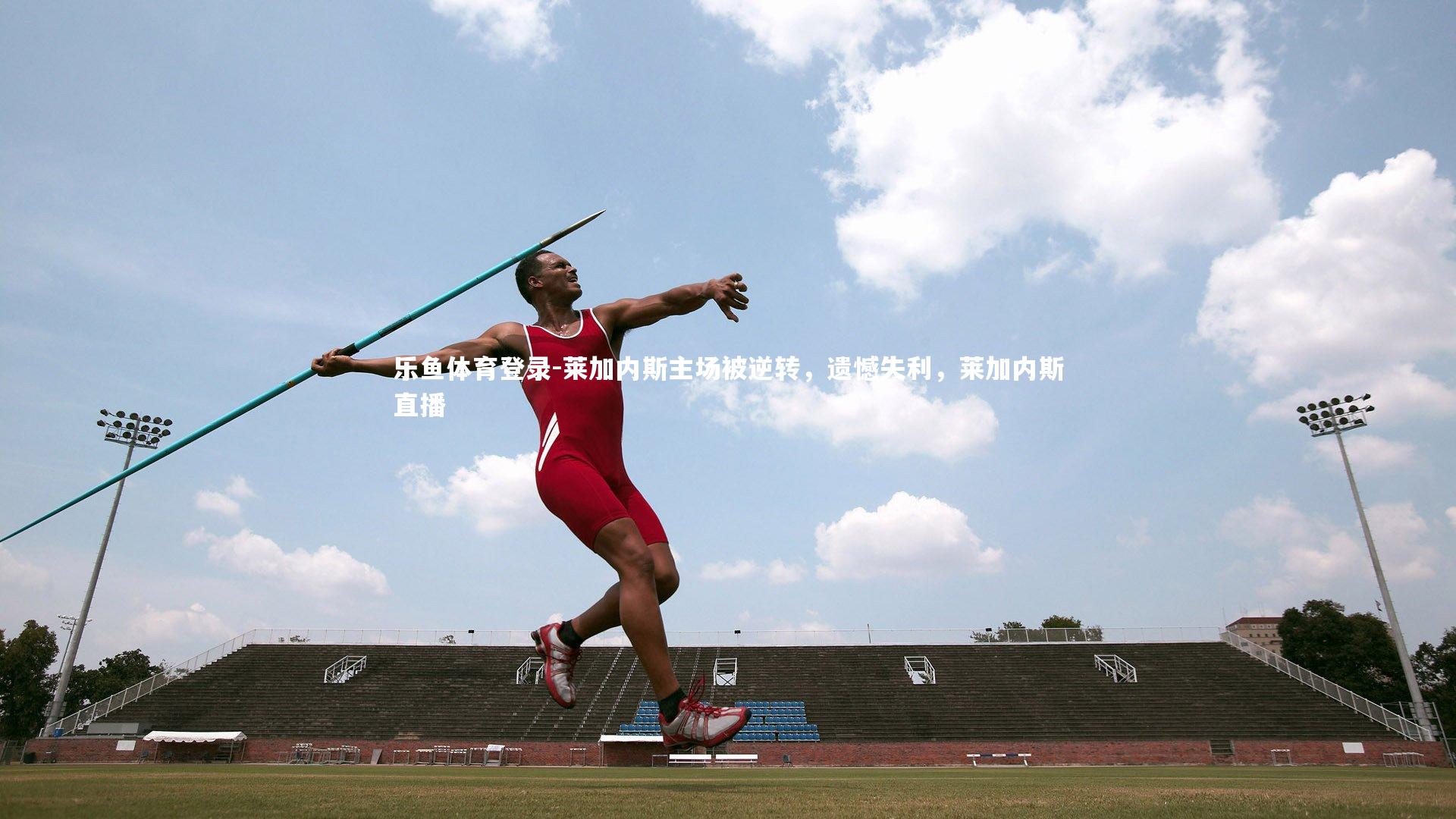 乐鱼体育登录-莱加内斯主场被逆转，遗憾失利，莱加内斯直播