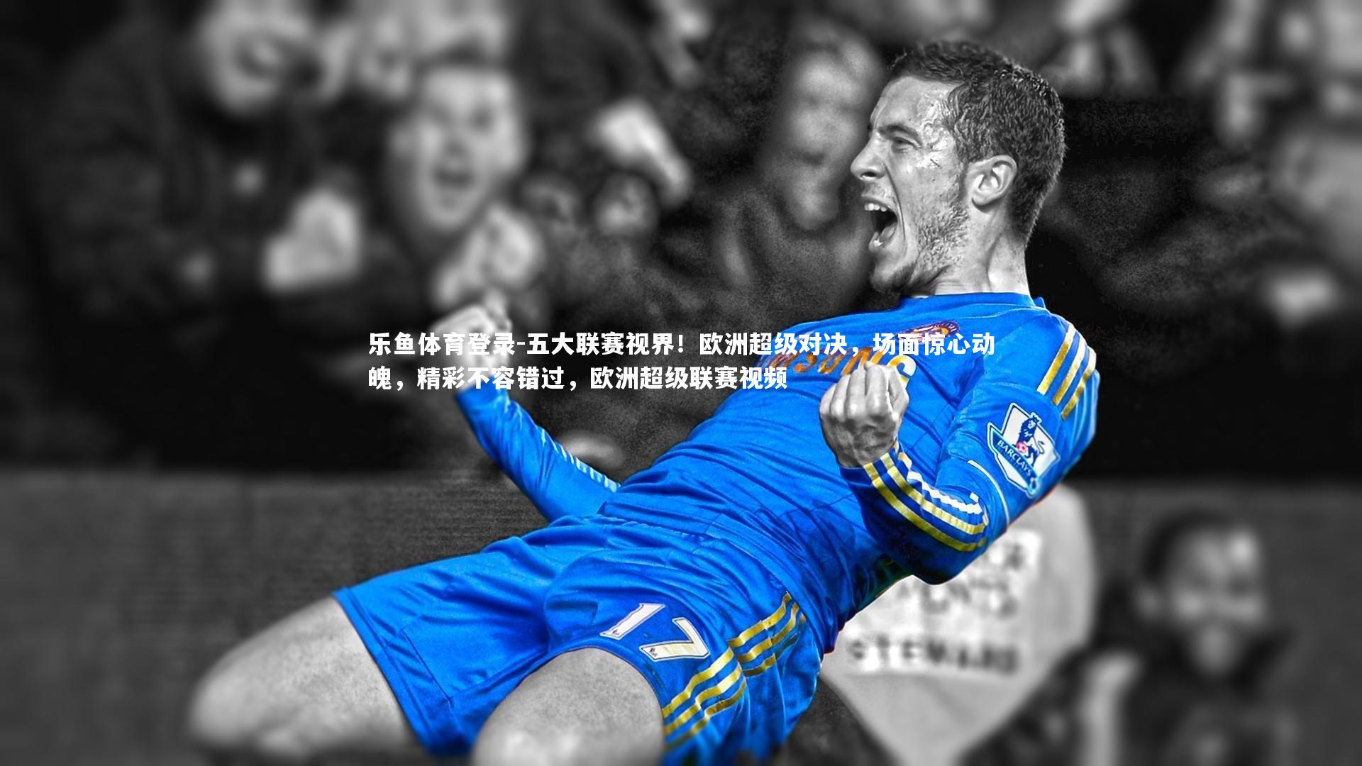 五大联赛视界！欧洲超级对决，场面惊心动魄，精彩不容错过，欧洲超级联赛视频