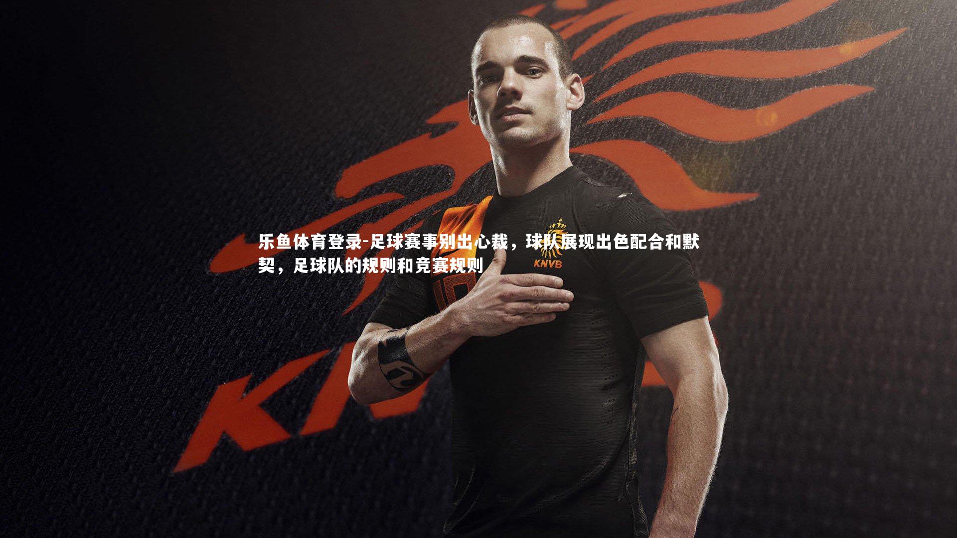 足球赛事别出心裁，球队展现出色配合和默契，足球队的规则和竞赛规则