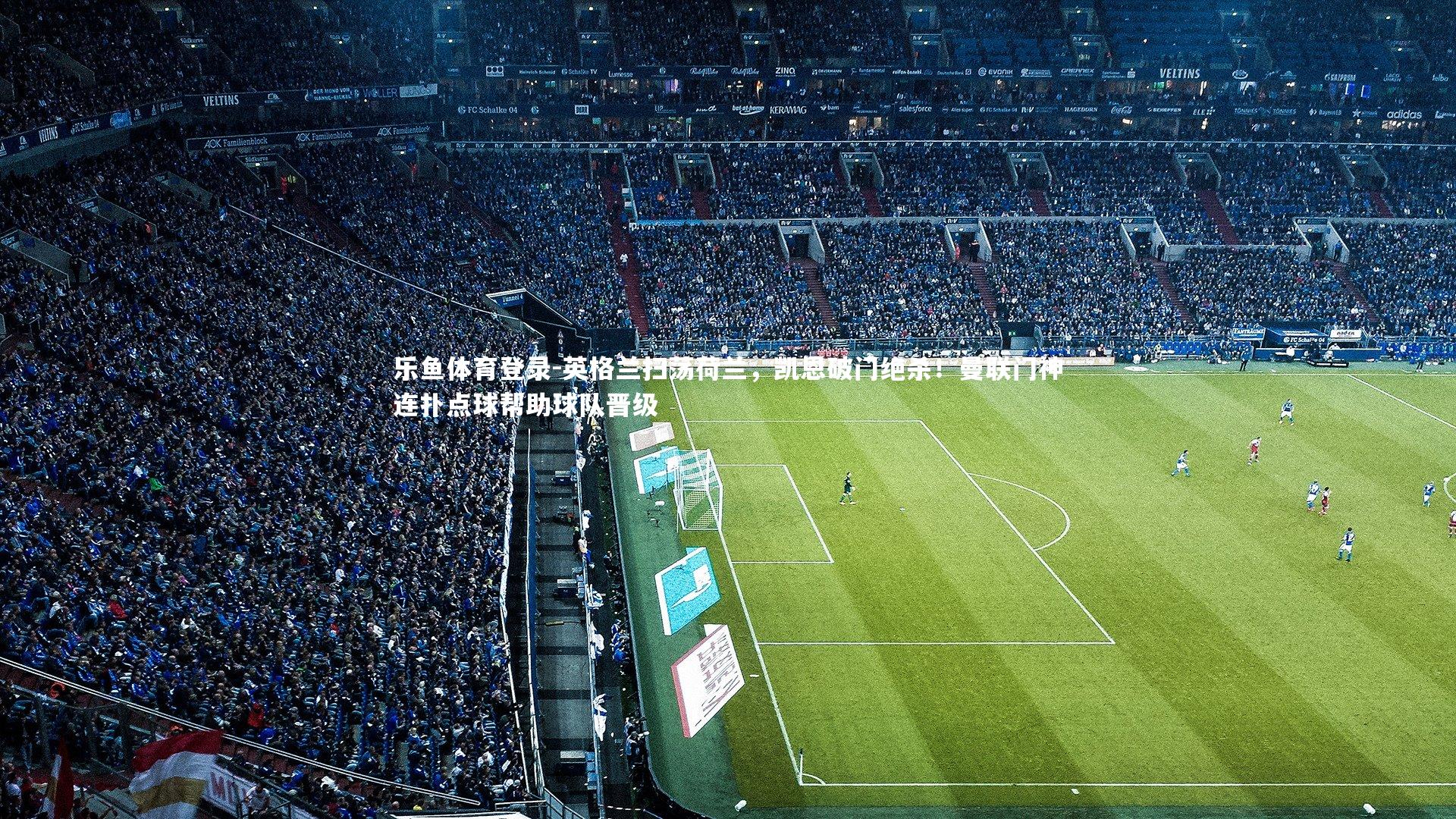 英格兰扫荡荷兰，凯恩破门绝杀！曼联门神连扑点球帮助球队晋级