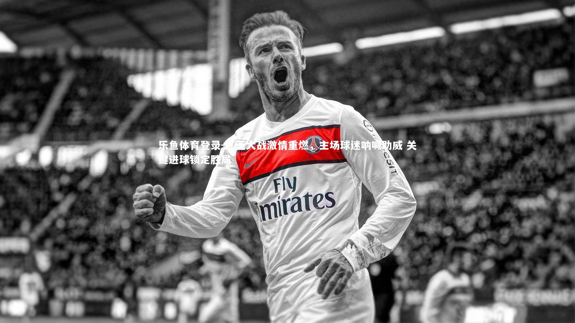红蓝大战激情重燃，主场球迷呐喊助威 关键进球锁定胜局
