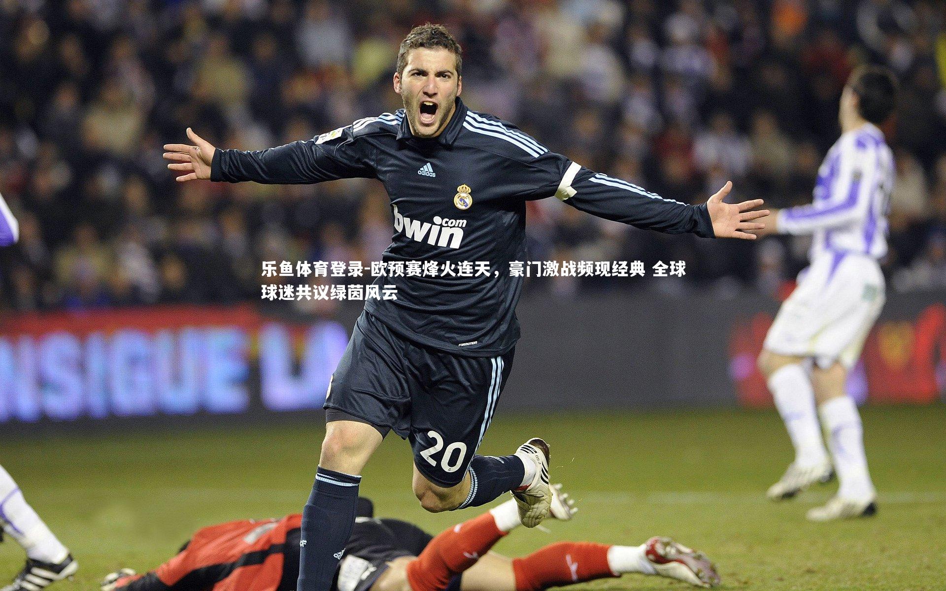 欧预赛烽火连天，豪门激战频现经典 全球球迷共议绿茵风云