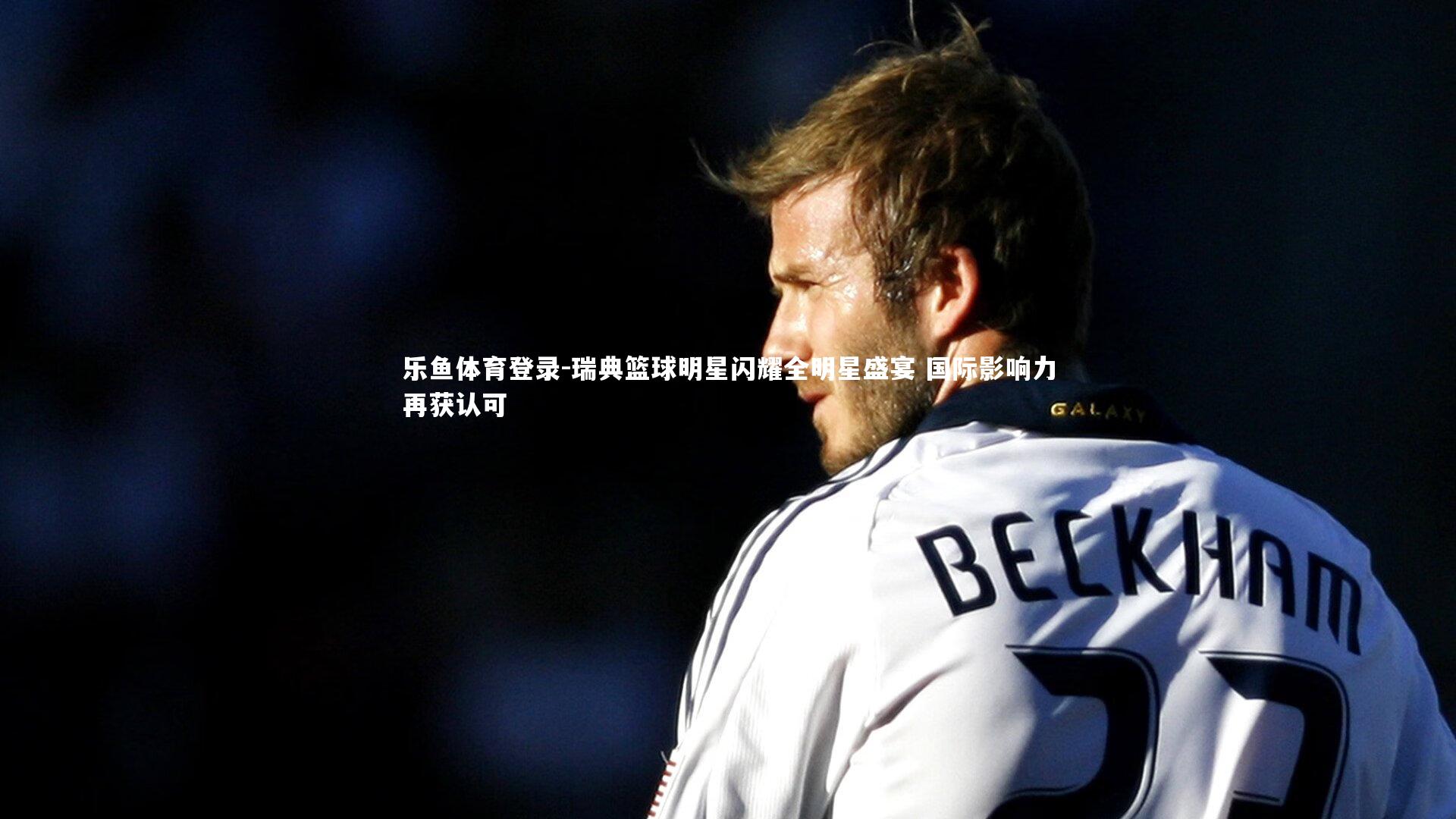 瑞典篮球明星闪耀全明星盛宴 国际影响力再获认可